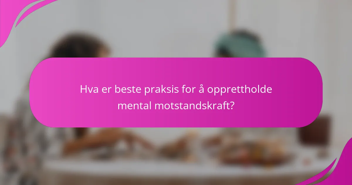 Hva er beste praksis for å opprettholde mental motstandskraft?
