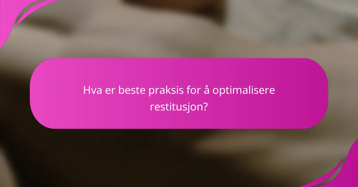Hva er beste praksis for å optimalisere restitusjon?