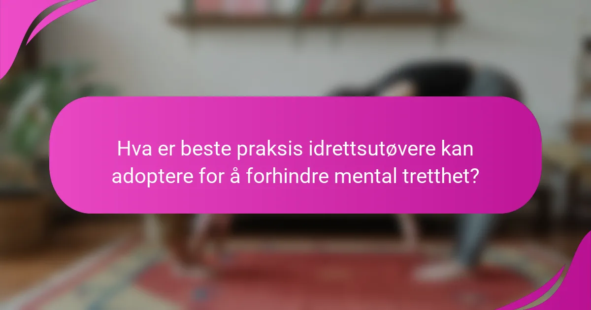 Hva er beste praksis idrettsutøvere kan adoptere for å forhindre mental tretthet?