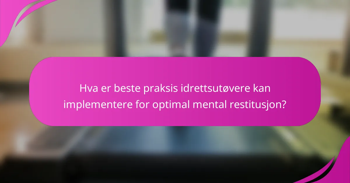 Hva er beste praksis idrettsutøvere kan implementere for optimal mental restitusjon?
