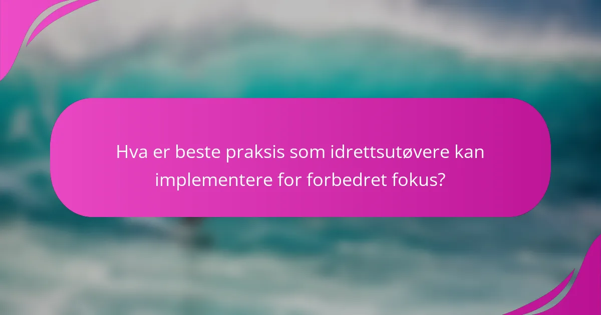 Hva er beste praksis som idrettsutøvere kan implementere for forbedret fokus?