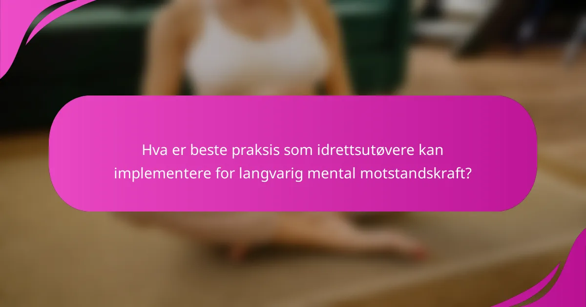 Hva er beste praksis som idrettsutøvere kan implementere for langvarig mental motstandskraft?