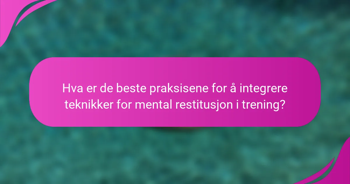 Hva er de beste praksisene for å integrere teknikker for mental restitusjon i trening?