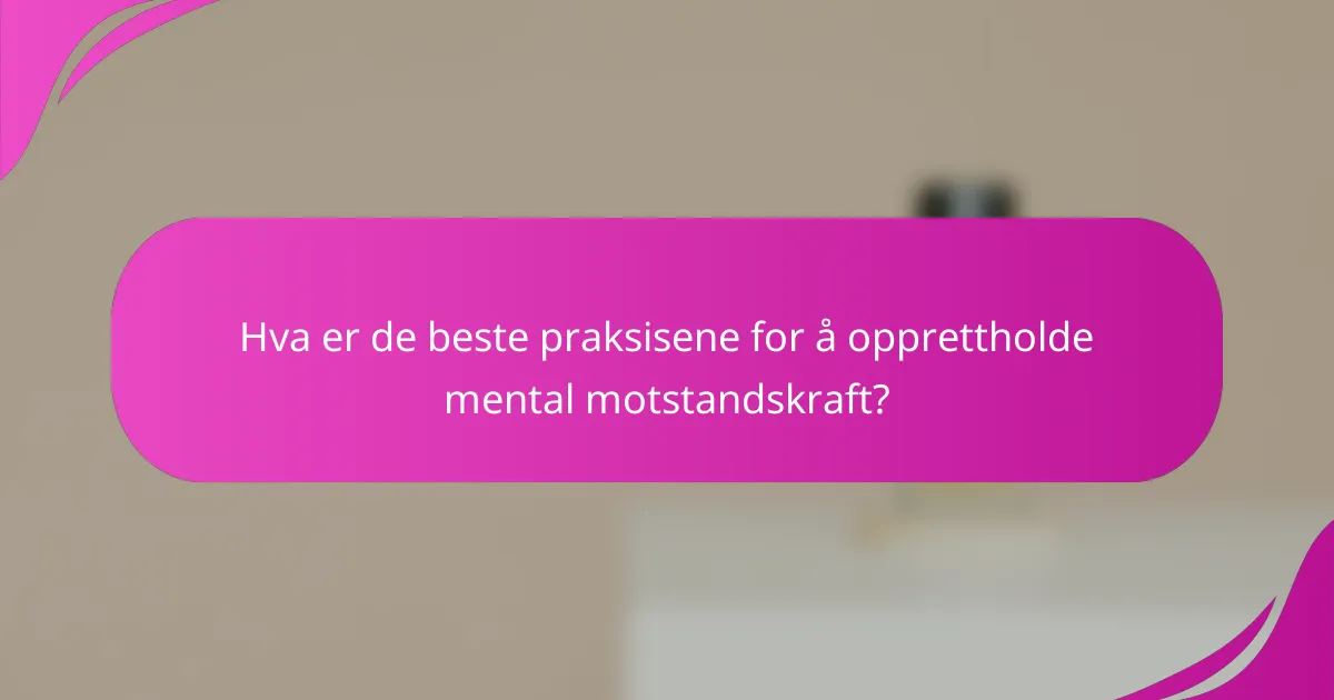 Hva er de beste praksisene for å opprettholde mental motstandskraft?