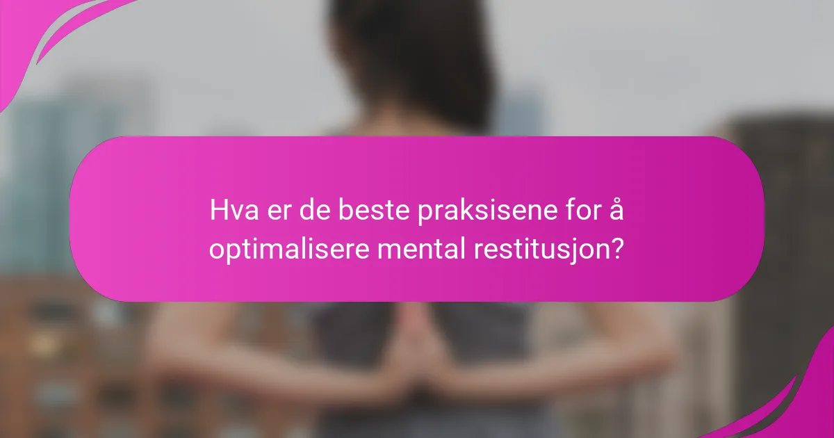 Hva er de beste praksisene for å optimalisere mental restitusjon?