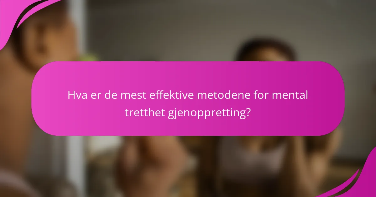 Hva er de mest effektive metodene for mental tretthet gjenoppretting?