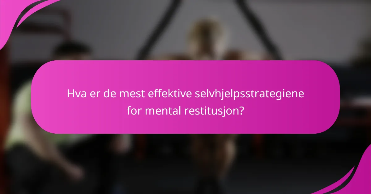 Hva er de mest effektive selvhjelpsstrategiene for mental restitusjon?