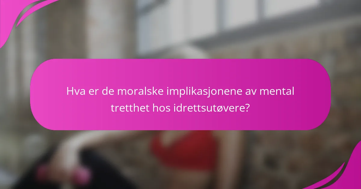 Hva er de moralske implikasjonene av mental tretthet hos idrettsutøvere?