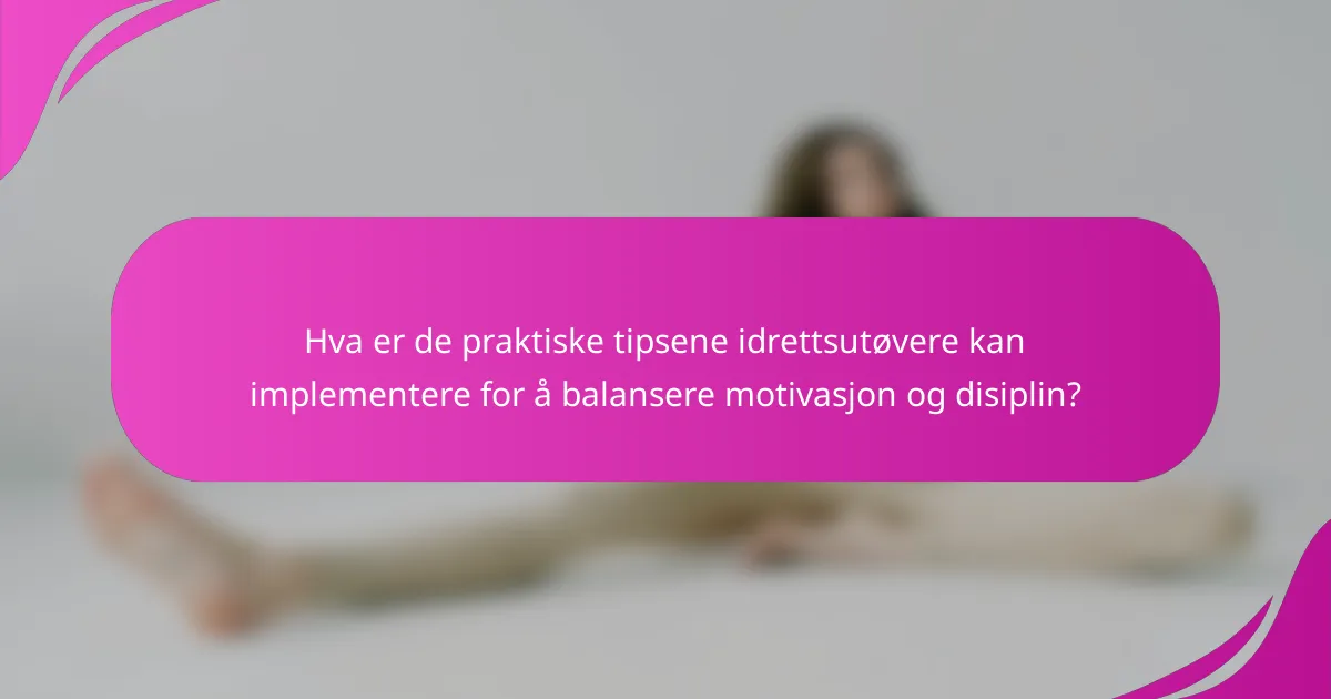 Hva er de praktiske tipsene idrettsutøvere kan implementere for å balansere motivasjon og disiplin?