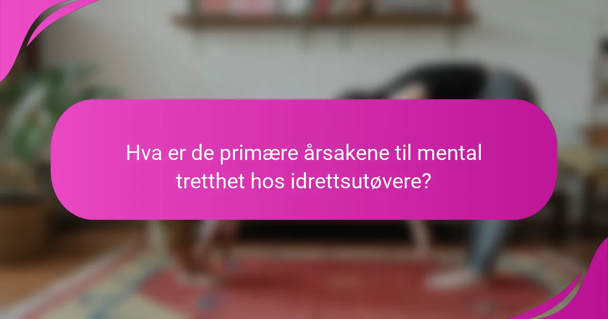 Hva er de primære årsakene til mental tretthet hos idrettsutøvere?