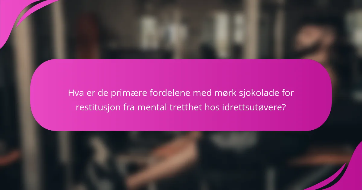 Hva er de primære fordelene med mørk sjokolade for restitusjon fra mental tretthet hos idrettsutøvere?