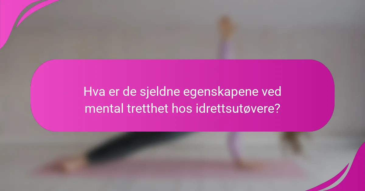 Hva er de sjeldne egenskapene ved mental tretthet hos idrettsutøvere?