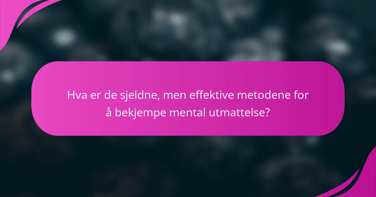 Hva er de sjeldne, men effektive metodene for å bekjempe mental utmattelse?