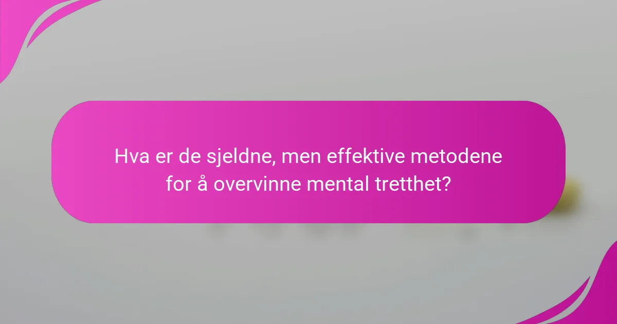 Hva er de sjeldne, men effektive metodene for å overvinne mental tretthet?