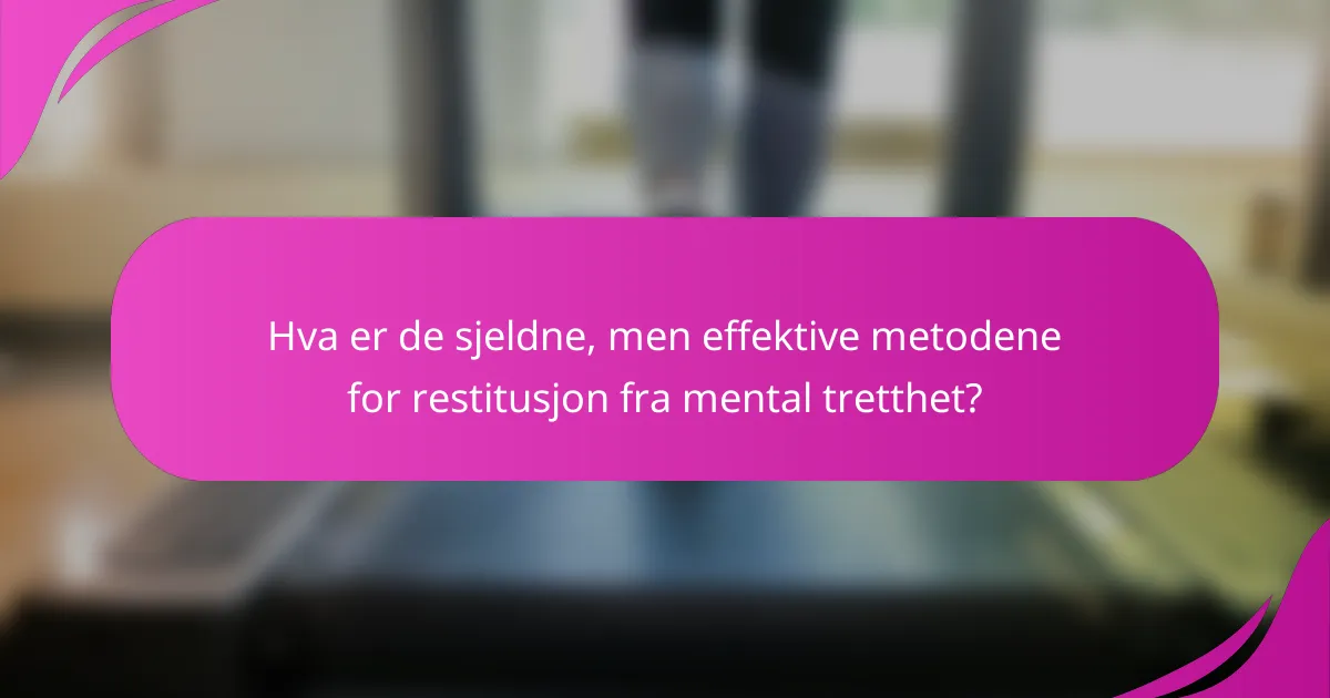 Hva er de sjeldne, men effektive metodene for restitusjon fra mental tretthet?