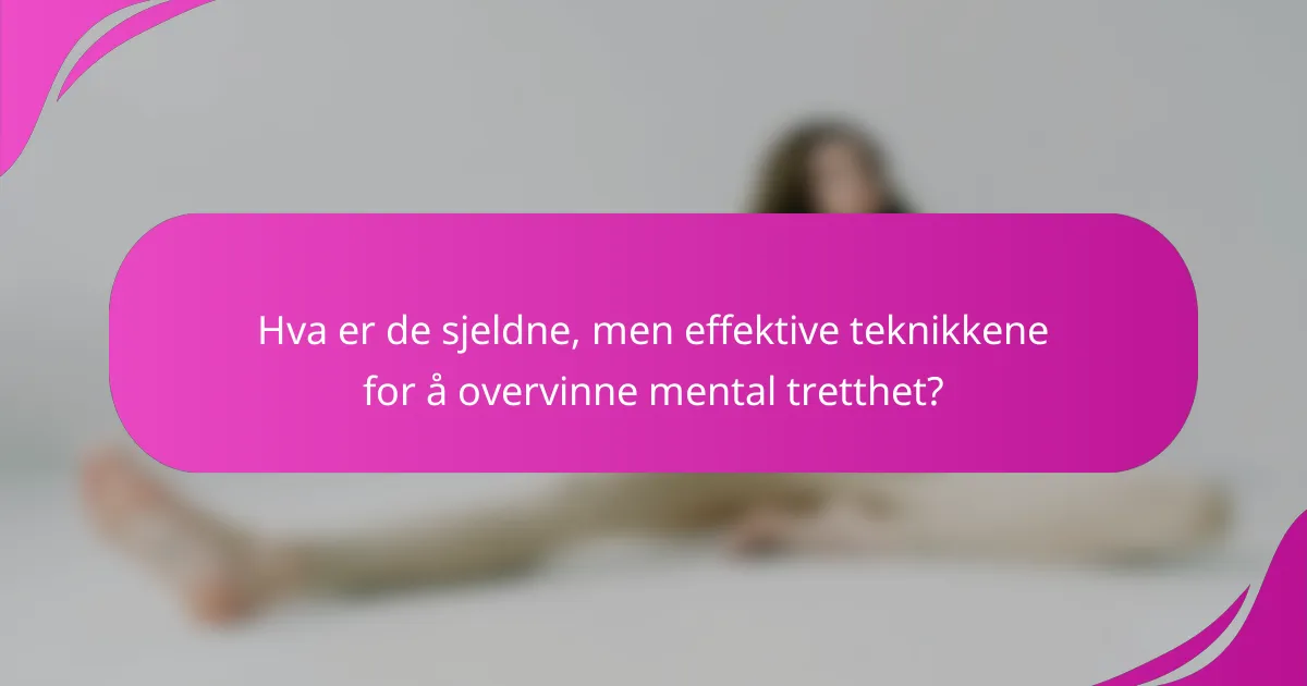Hva er de sjeldne, men effektive teknikkene for å overvinne mental tretthet?