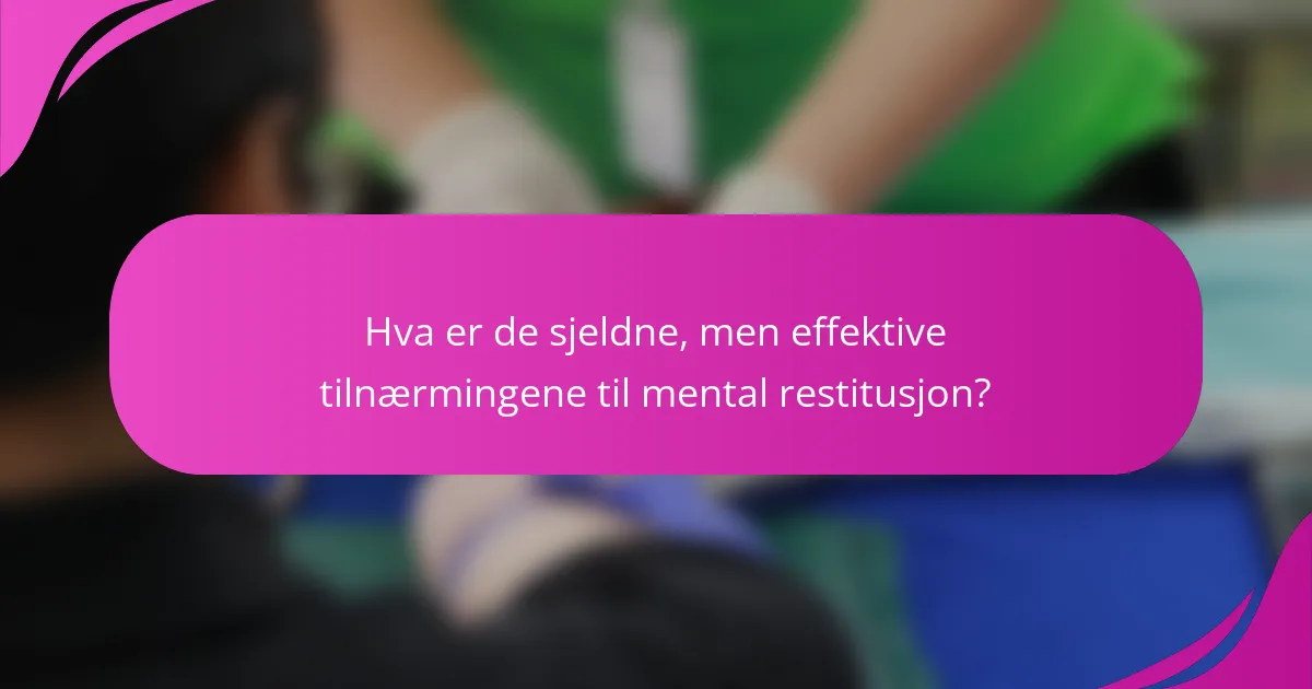 Hva er de sjeldne, men effektive tilnærmingene til mental restitusjon?