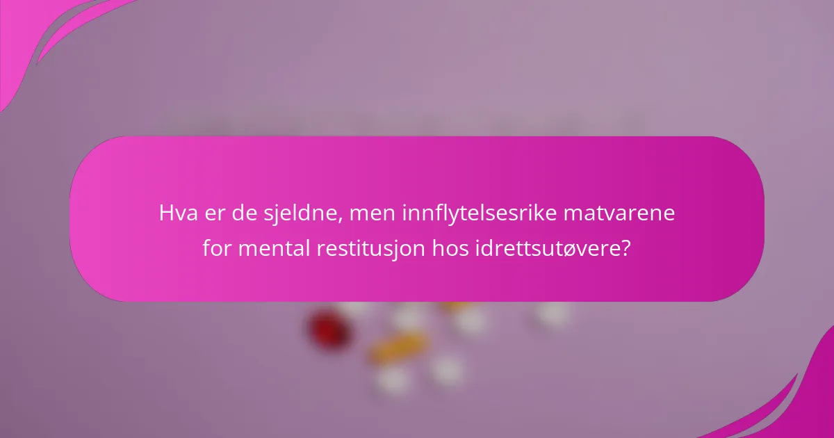 Hva er de sjeldne, men innflytelsesrike matvarene for mental restitusjon hos idrettsutøvere?