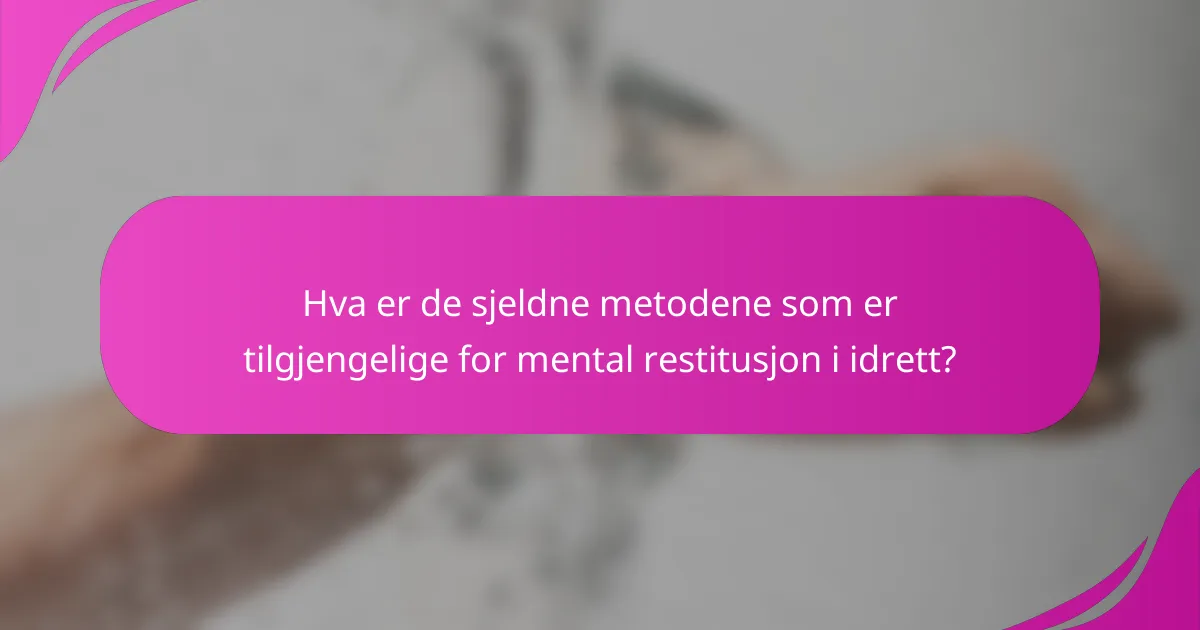 Hva er de sjeldne metodene som er tilgjengelige for mental restitusjon i idrett?