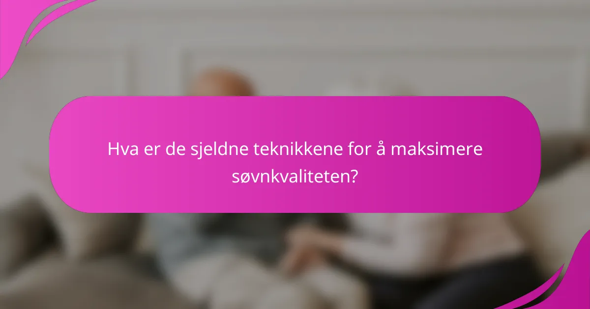 Hva er de sjeldne teknikkene for å maksimere søvnkvaliteten?