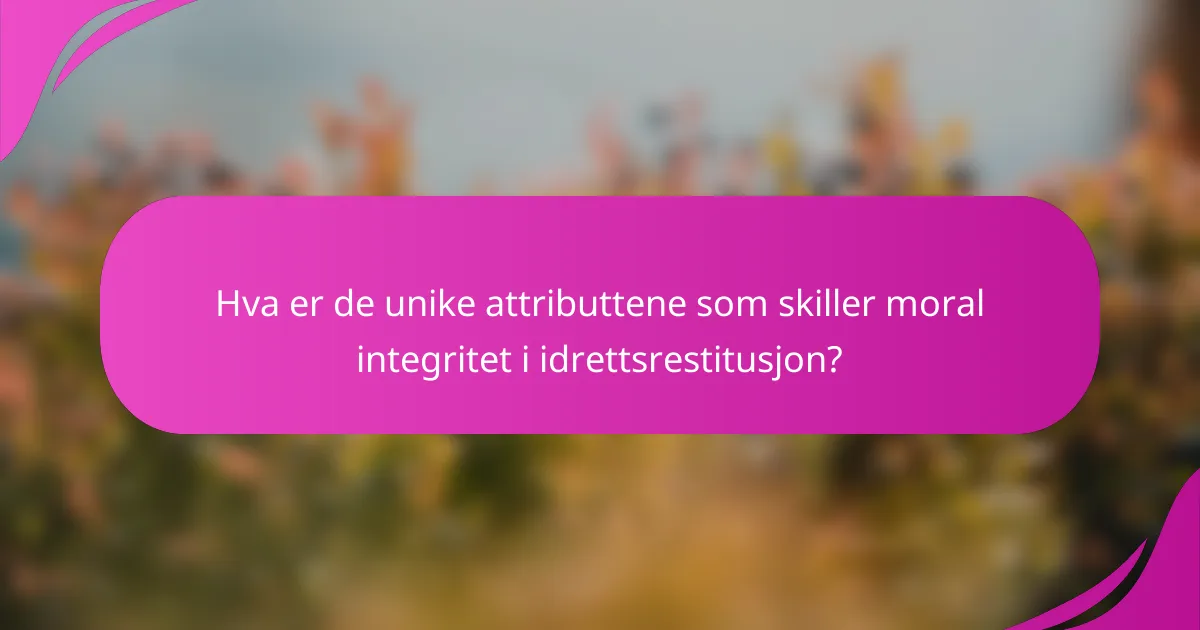Hva er de unike attributtene som skiller moral integritet i idrettsrestitusjon?