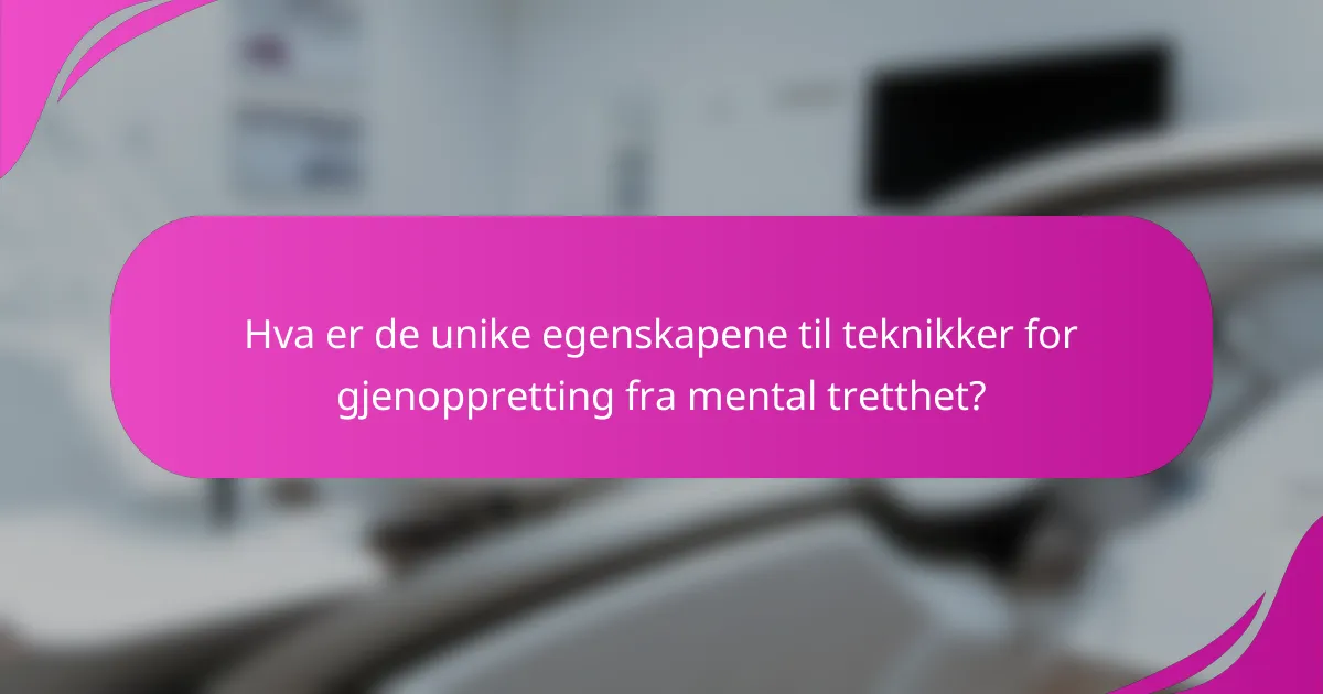 Hva er de unike egenskapene til teknikker for gjenoppretting fra mental tretthet?