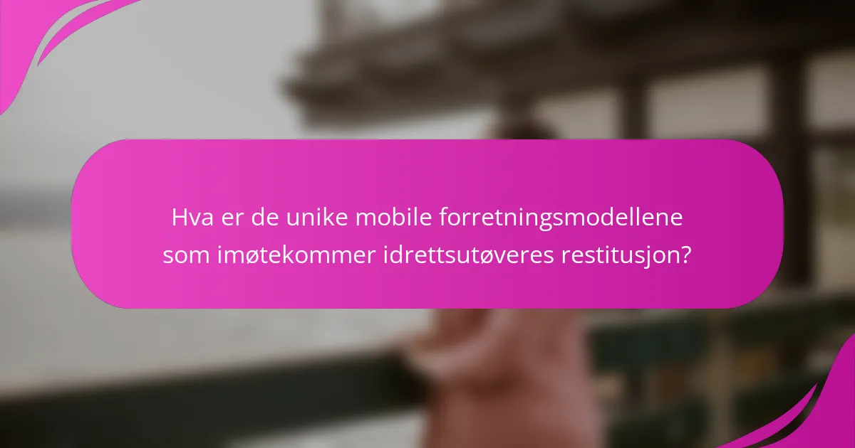 Hva er de unike mobile forretningsmodellene som imøtekommer idrettsutøveres restitusjon?