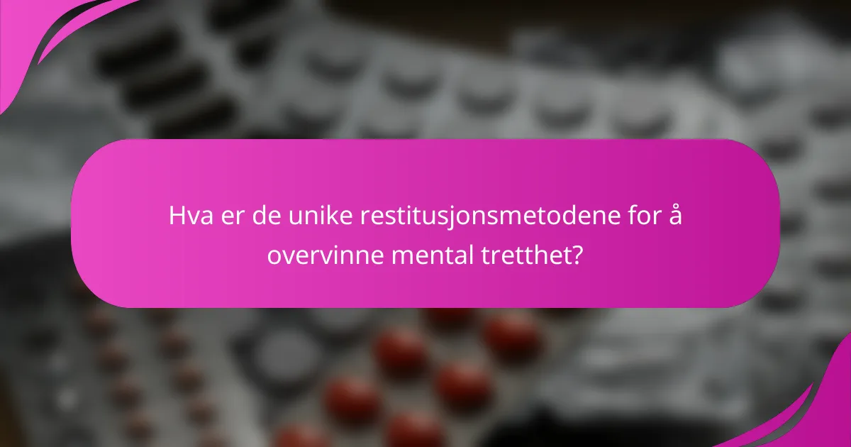 Hva er de unike restitusjonsmetodene for å overvinne mental tretthet?