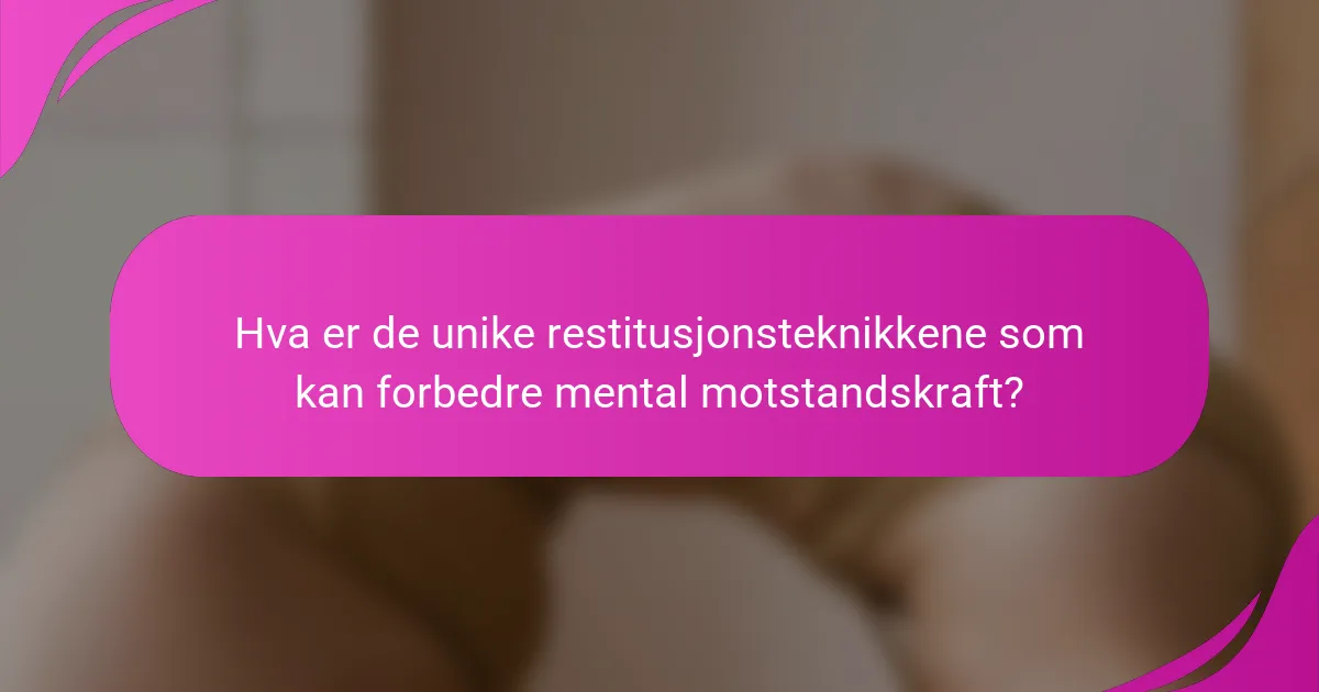 Hva er de unike restitusjonsteknikkene som kan forbedre mental motstandskraft?