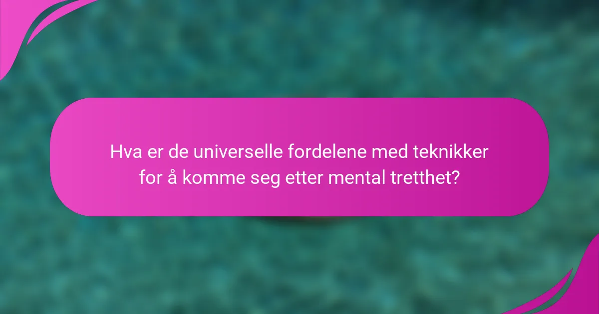Hva er de universelle fordelene med teknikker for å komme seg etter mental tretthet?