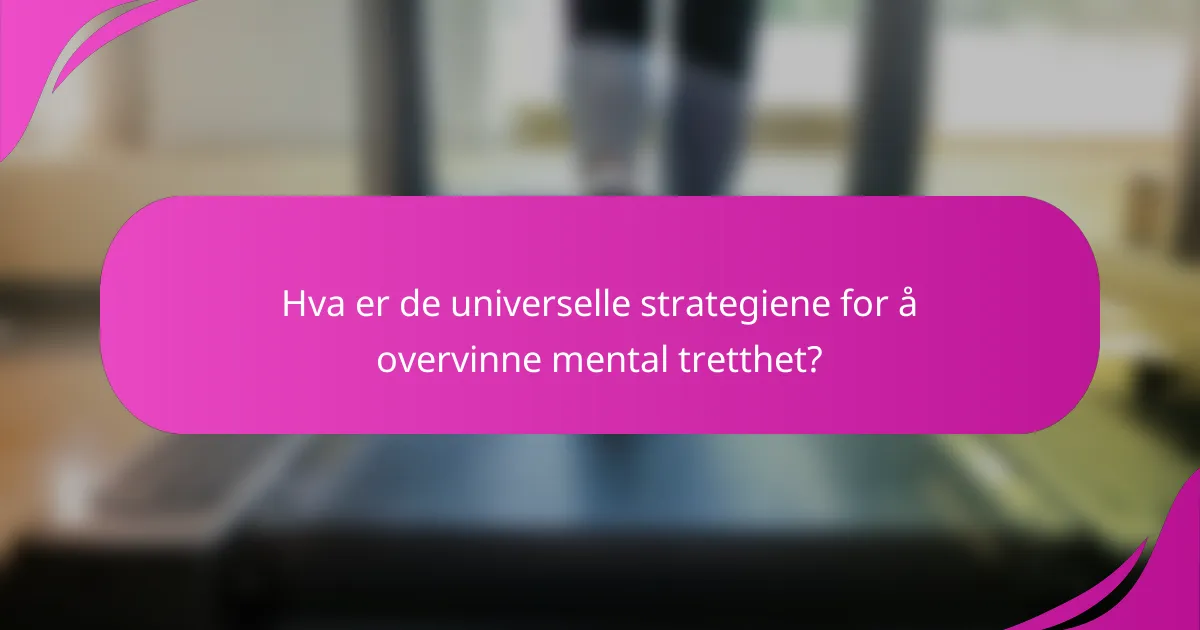 Hva er de universelle strategiene for å overvinne mental tretthet?