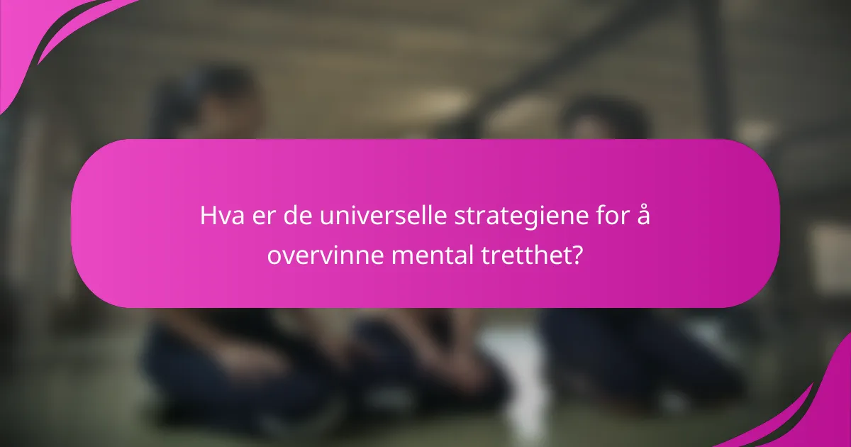 Hva er de universelle strategiene for å overvinne mental tretthet?