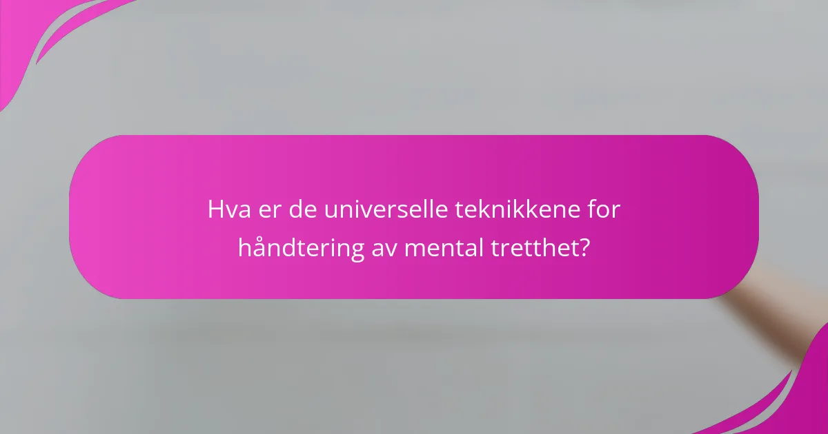 Hva er de universelle teknikkene for håndtering av mental tretthet?