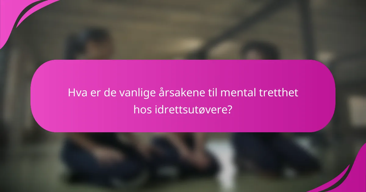 Hva er de vanlige årsakene til mental tretthet hos idrettsutøvere?