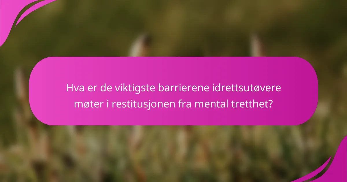 Hva er de viktigste barrierene idrettsutøvere møter i restitusjonen fra mental tretthet?