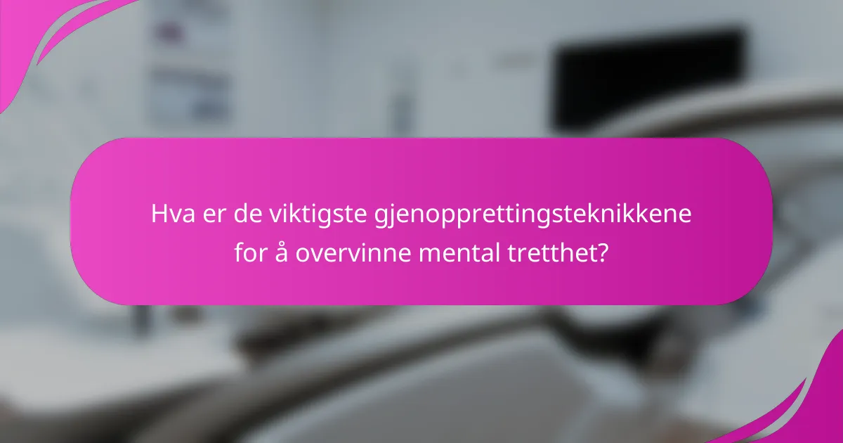 Hva er de viktigste gjenopprettingsteknikkene for å overvinne mental tretthet?