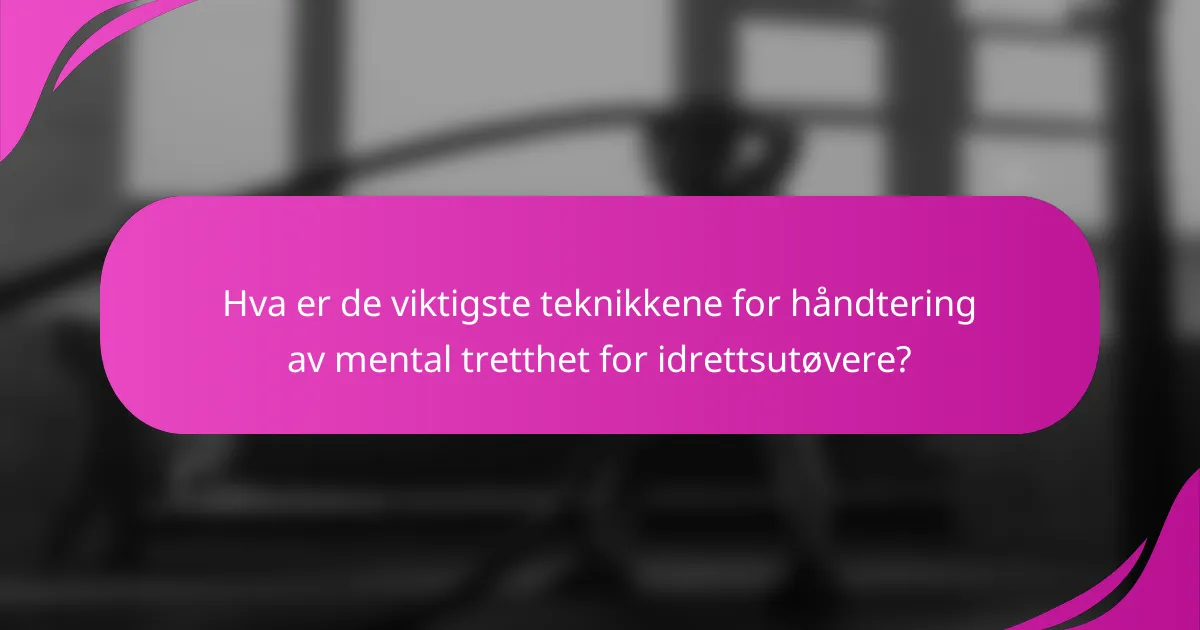 Hva er de viktigste teknikkene for håndtering av mental tretthet for idrettsutøvere?