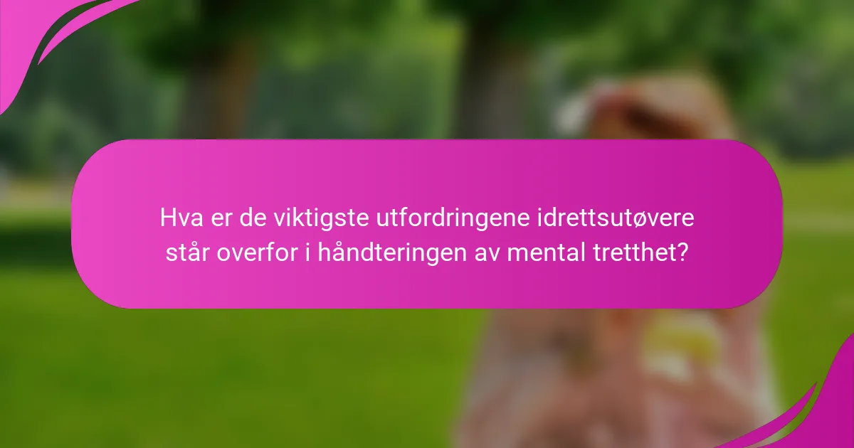 Hva er de viktigste utfordringene idrettsutøvere står overfor i håndteringen av mental tretthet?