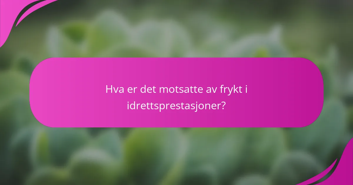 Hva er det motsatte av frykt i idrettsprestasjoner?