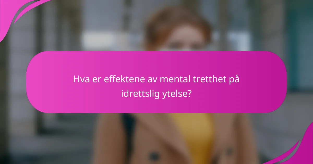 Hva er effektene av mental tretthet på idrettslig ytelse?