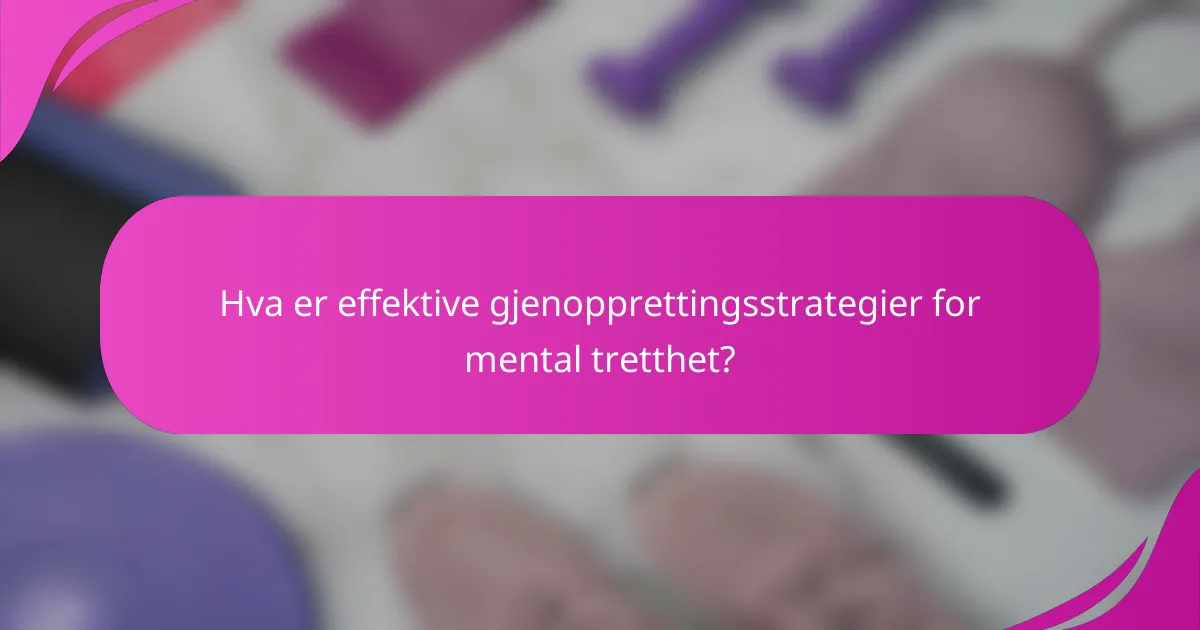 Hva er effektive gjenopprettingsstrategier for mental tretthet?