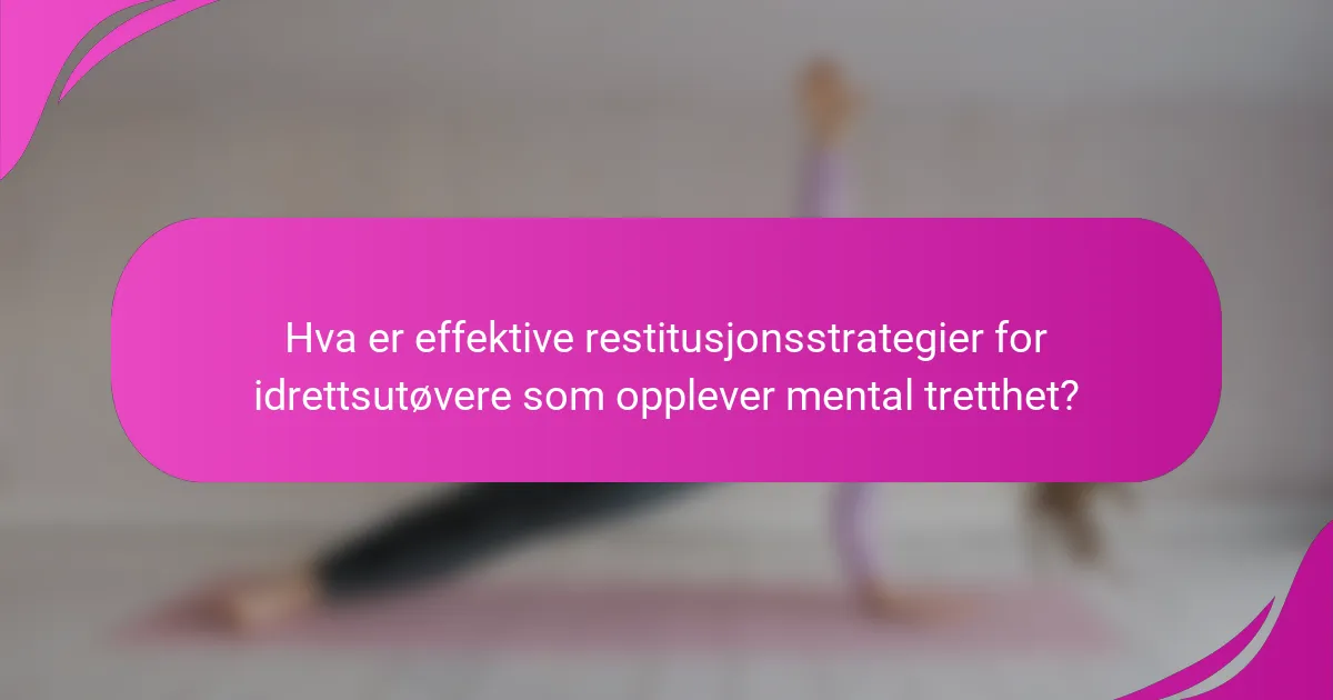 Hva er effektive restitusjonsstrategier for idrettsutøvere som opplever mental tretthet?