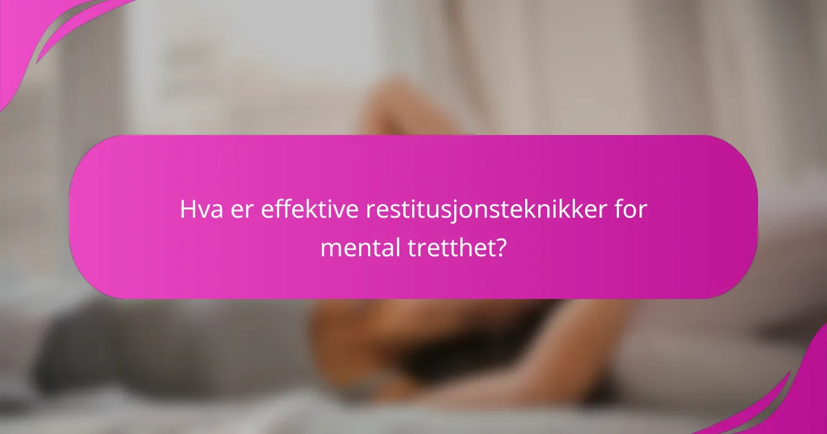 Hva er effektive restitusjonsteknikker for mental tretthet?