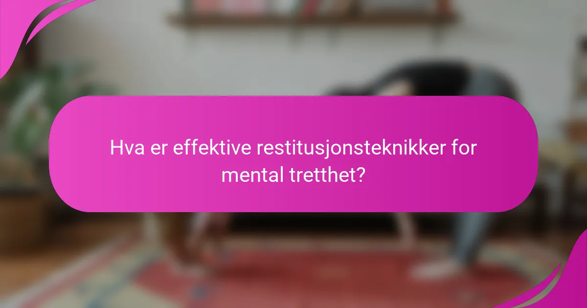 Hva er effektive restitusjonsteknikker for mental tretthet?