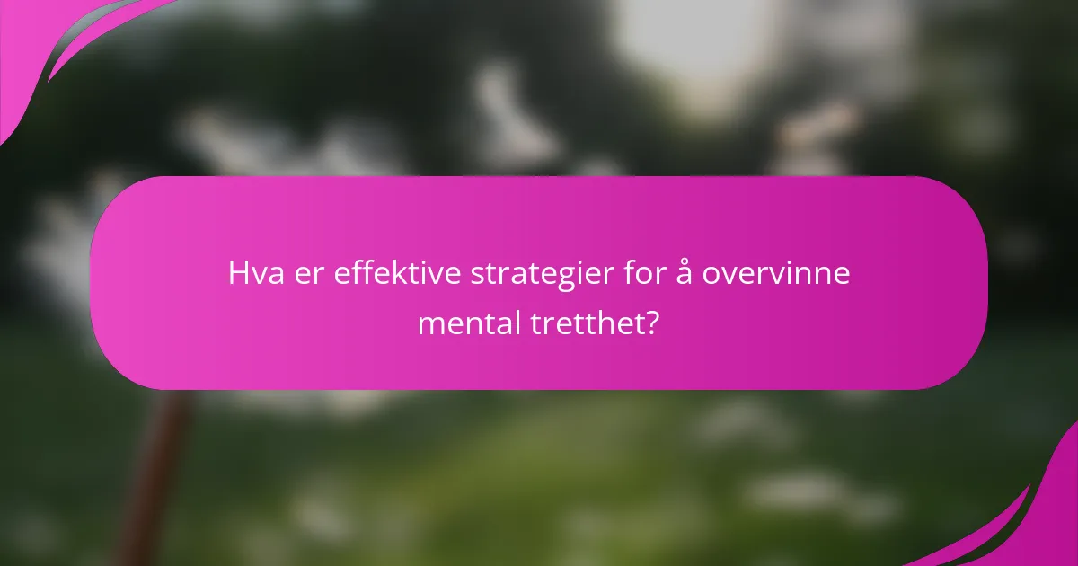 Hva er effektive strategier for å overvinne mental tretthet?