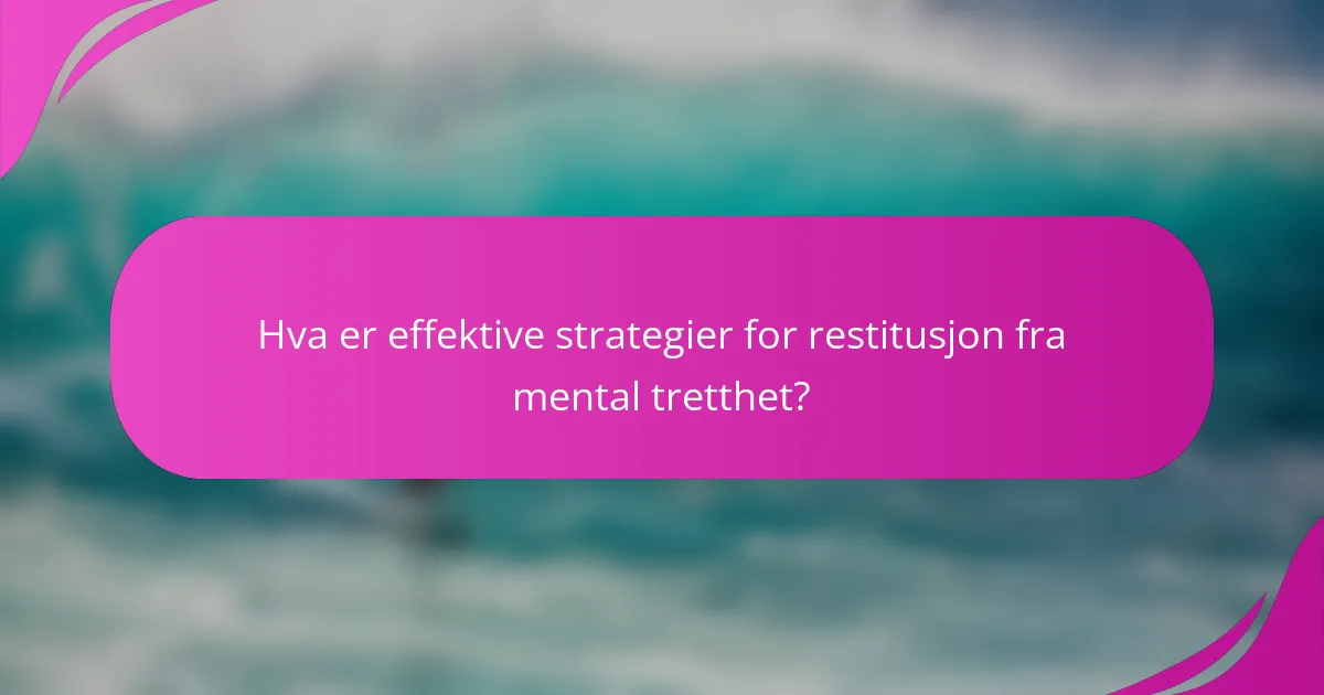 Hva er effektive strategier for restitusjon fra mental tretthet?