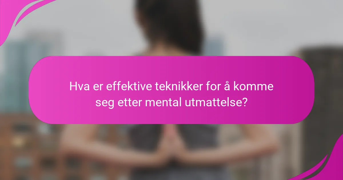 Hva er effektive teknikker for å komme seg etter mental utmattelse?