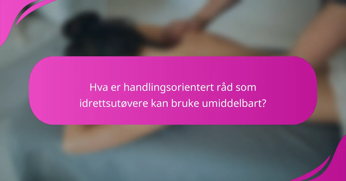 Hva er handlingsorientert råd som idrettsutøvere kan bruke umiddelbart?