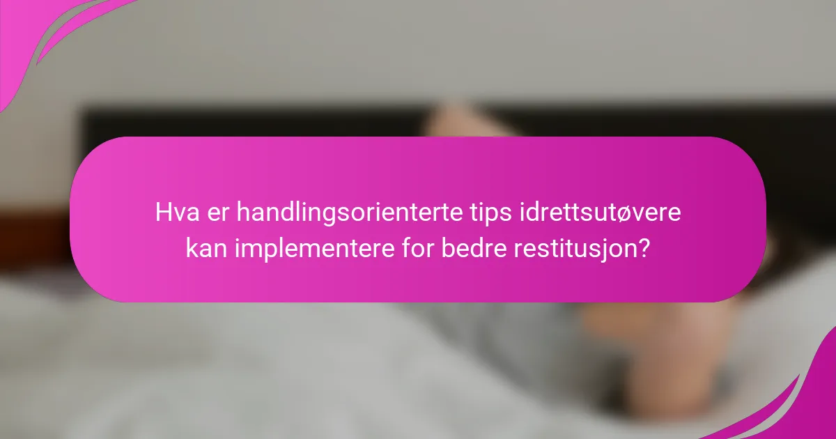 Hva er handlingsorienterte tips idrettsutøvere kan implementere for bedre restitusjon?