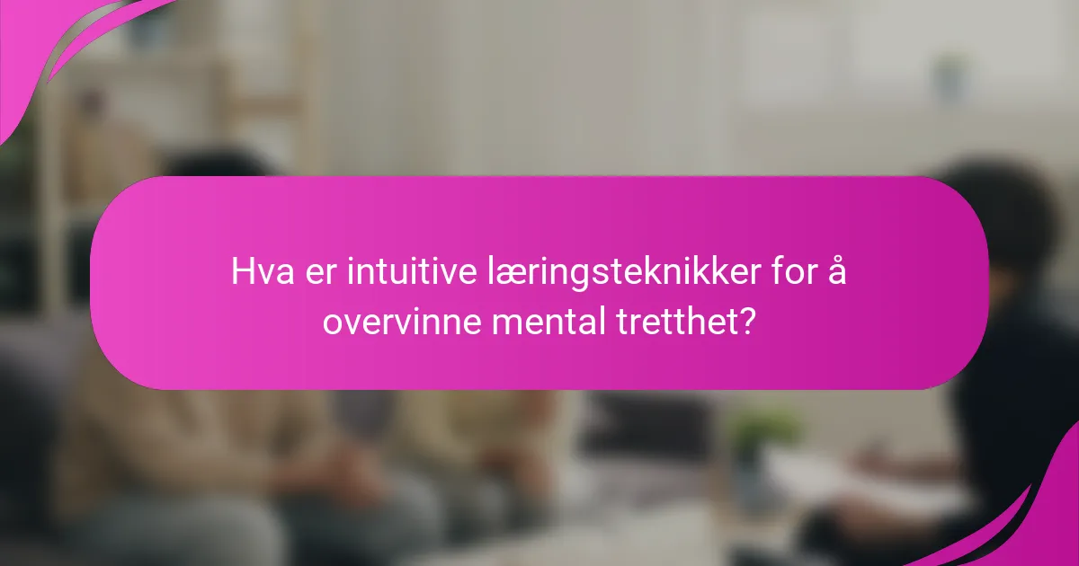 Hva er intuitive læringsteknikker for å overvinne mental tretthet?